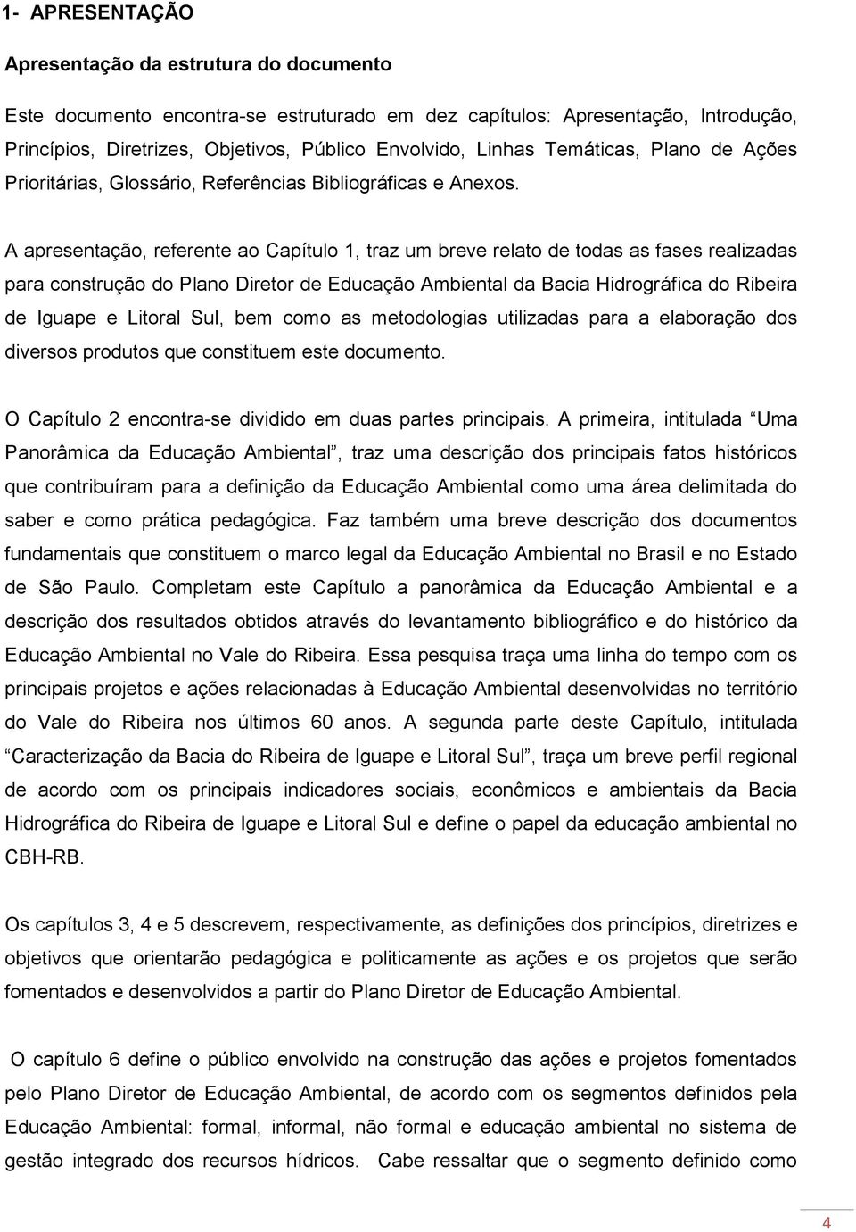 A apresentação, referente ao Capítulo 1, traz um breve relato de todas as fases realizadas para construção do Plano Diretor de Educação Ambiental da Bacia Hidrográfica do Ribeira de Iguape e Litoral