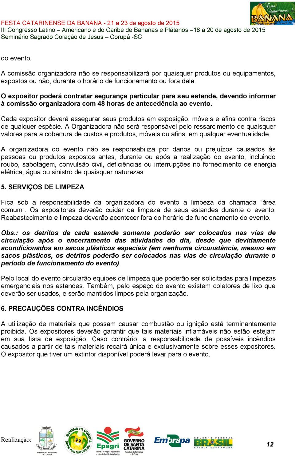 Cada expositor deverá assegurar seus produtos em exposição, móveis e afins contra riscos de qualquer espécie.