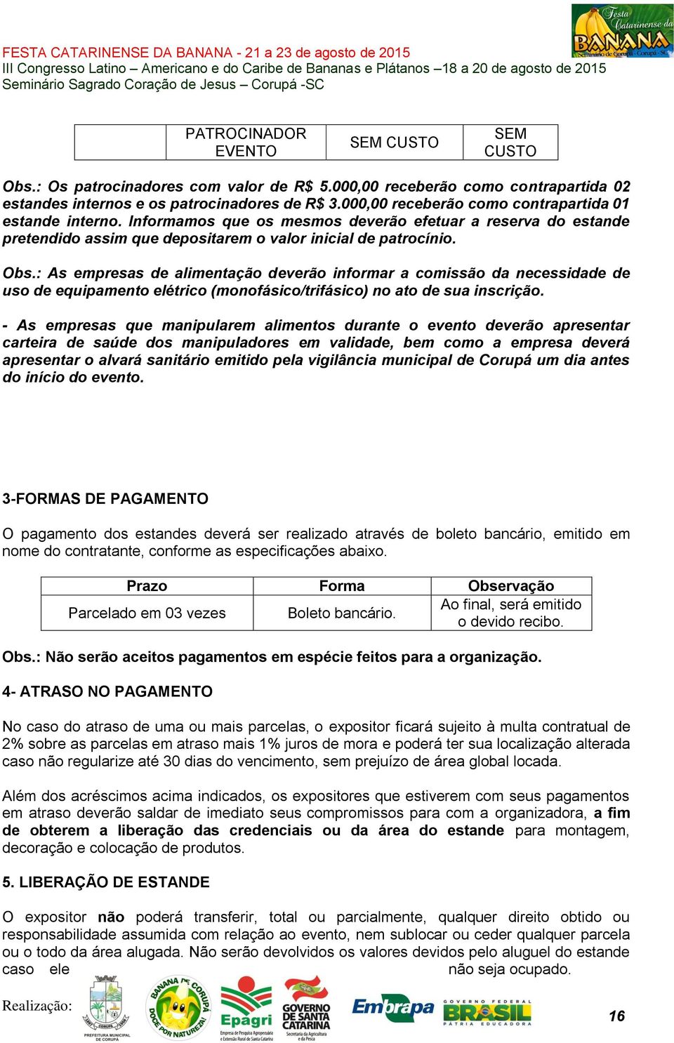 : As empresas de alimentação deverão informar a comissão da necessidade de uso de equipamento elétrico (monofásico/trifásico) no ato de sua inscrição.