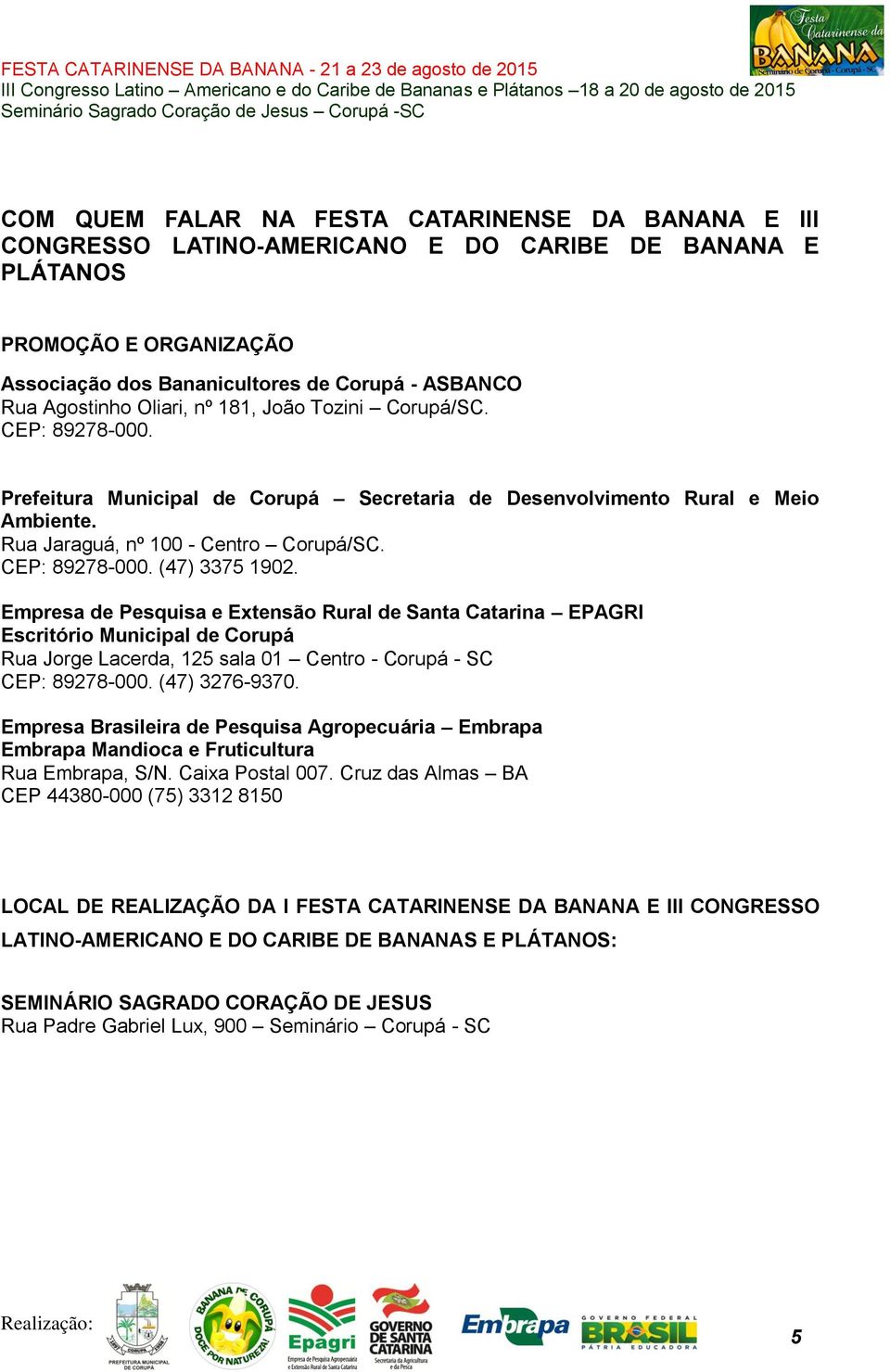 Empresa de Pesquisa e Extensão Rural de Santa Catarina EPAGRI Escritório Municipal de Corupá Rua Jorge Lacerda, 125 sala 01 Centro - Corupá - SC CEP: 89278-000. (47) 3276-9370.