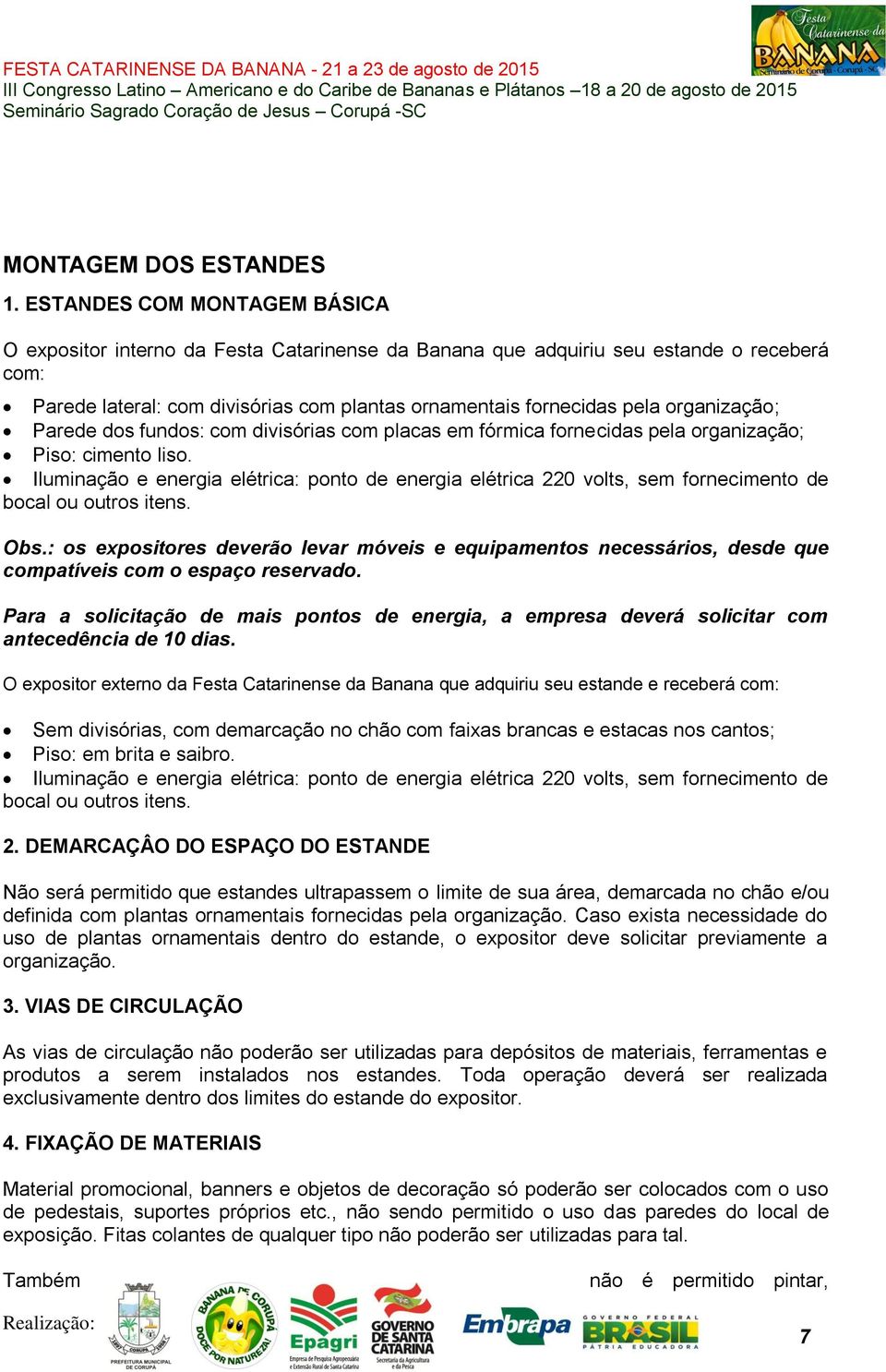 organização; Parede dos fundos: com divisórias com placas em fórmica fornecidas pela organização; Piso: cimento liso.