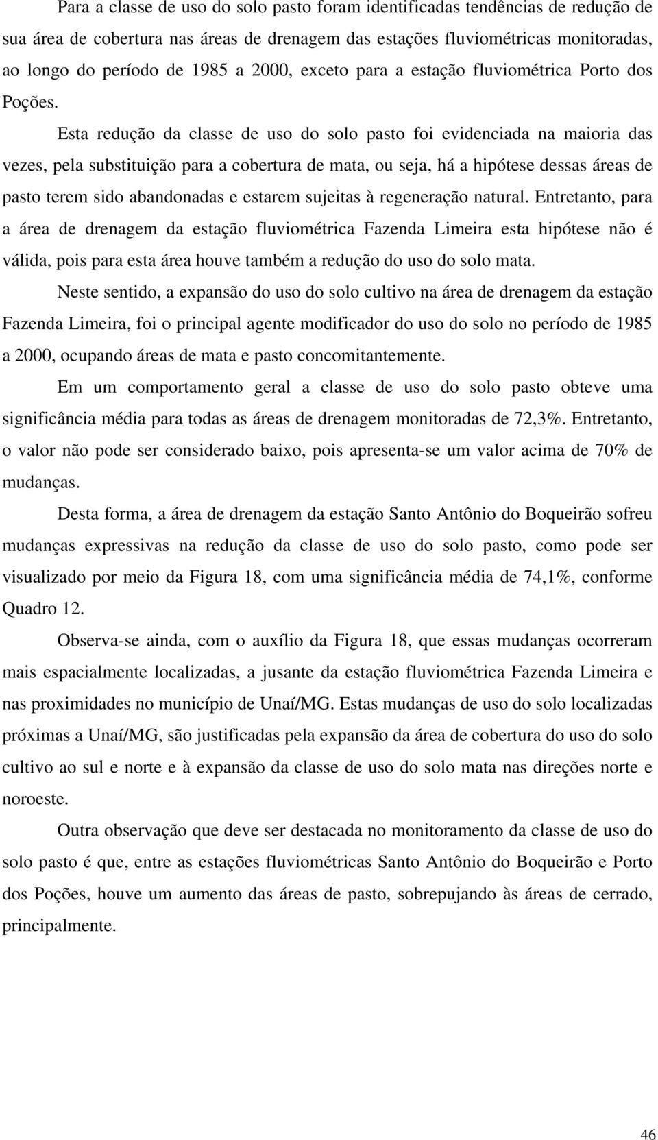 Esta redução da classe de uso do solo pasto foi evidenciada na maioria das vezes, pela substituição para a cobertura de mata, ou seja, há a hipótese dessas áreas de pasto terem sido abandonadas e