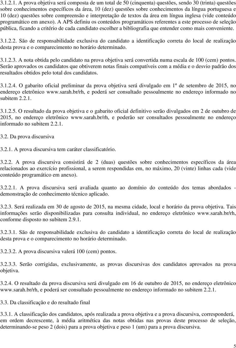 A APS definiu os conteúdos programáticos referentes a este processo de seleção pública, ficando a critério de cada candidato escolher a bibliografia que entender como mais conveniente. 3.1.2.