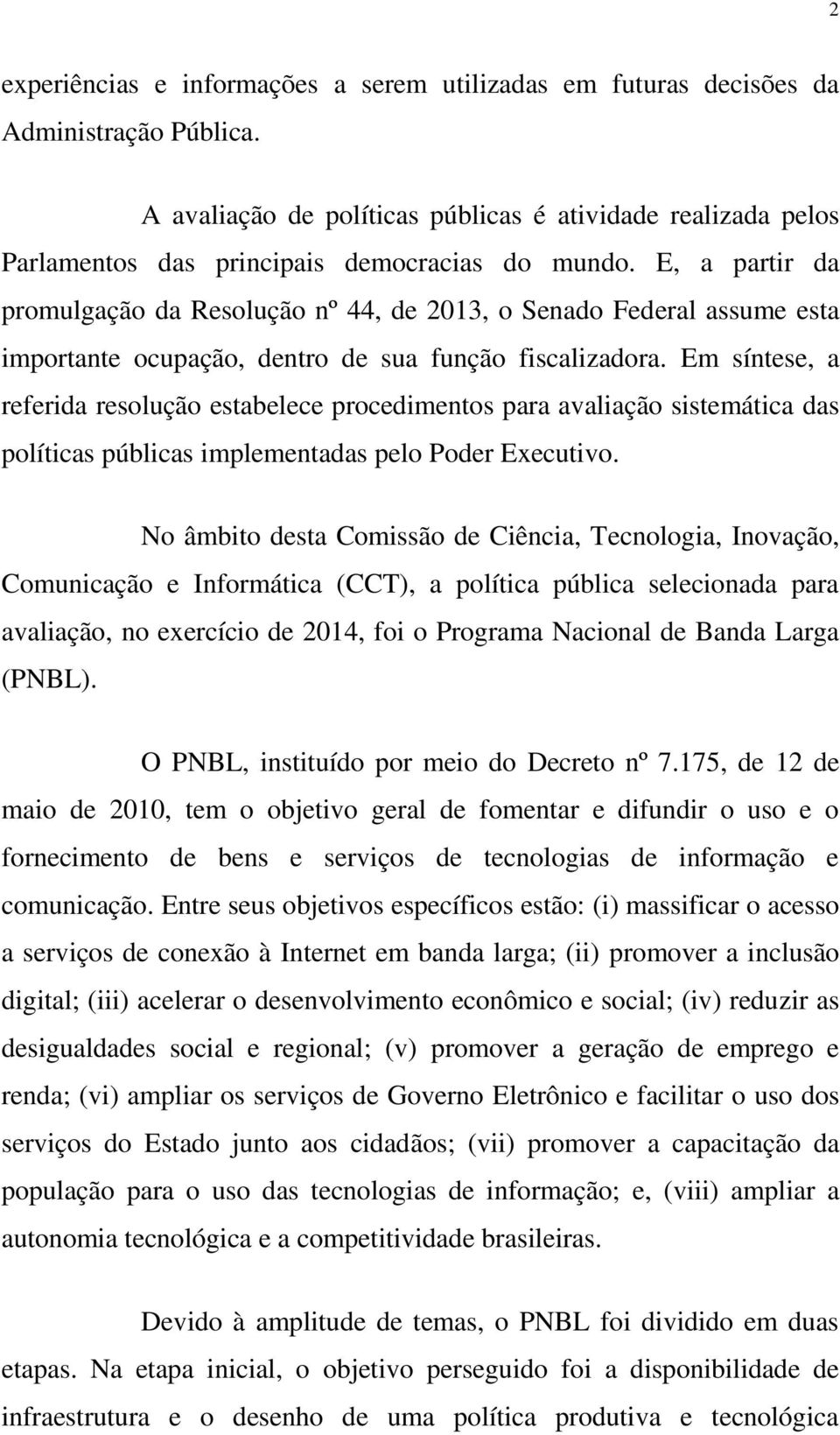 E, a partir da promulgação da Resolução nº 44, de 2013, o Senado Federal assume esta importante ocupação, dentro de sua função fiscalizadora.