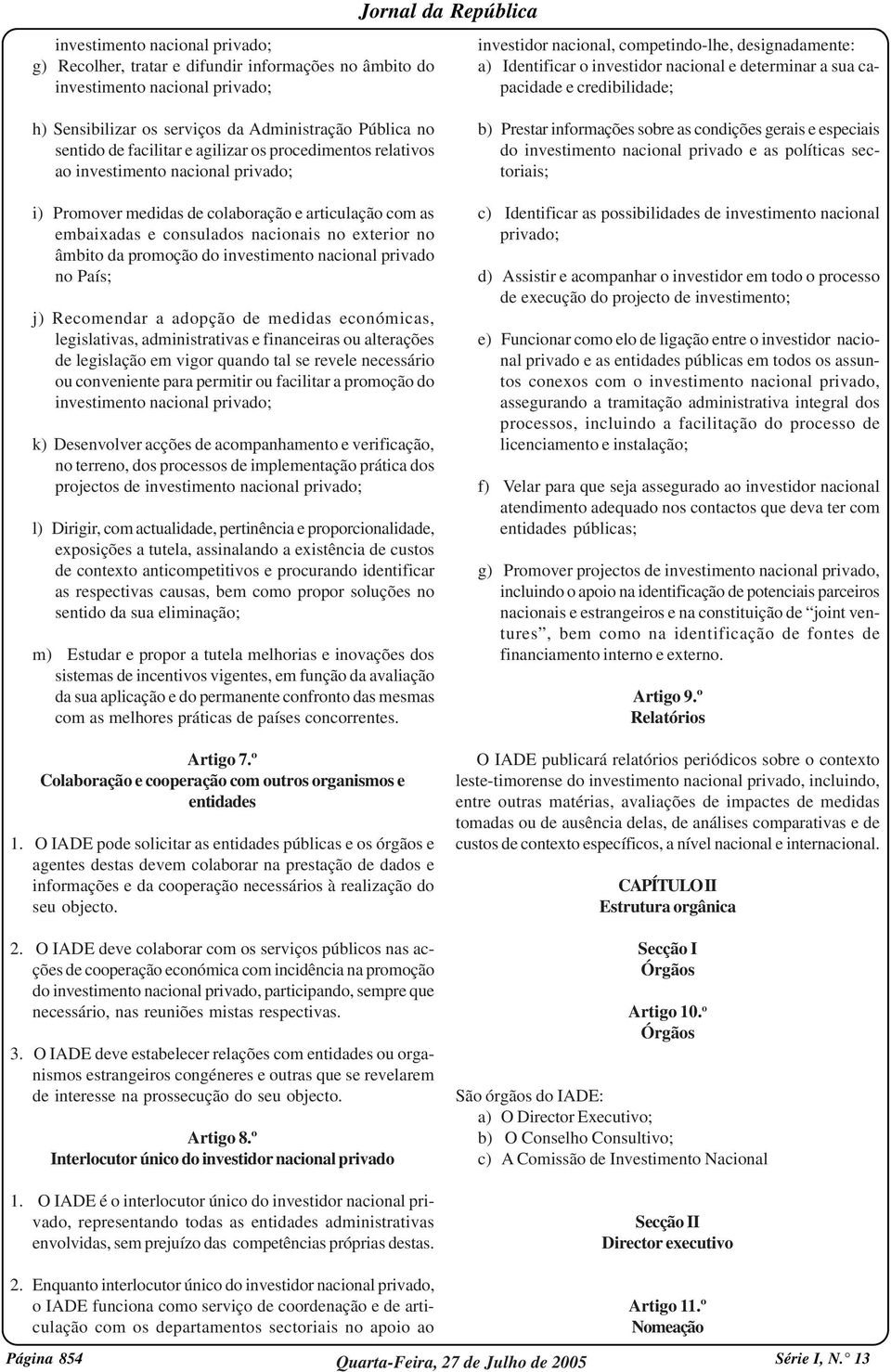 privado; i) Promover medidas de colaboração e articulação com as embaixadas e consulados nacionais no exterior no âmbito da promoção do investimento nacional privado no País; j) Recomendar a adopção