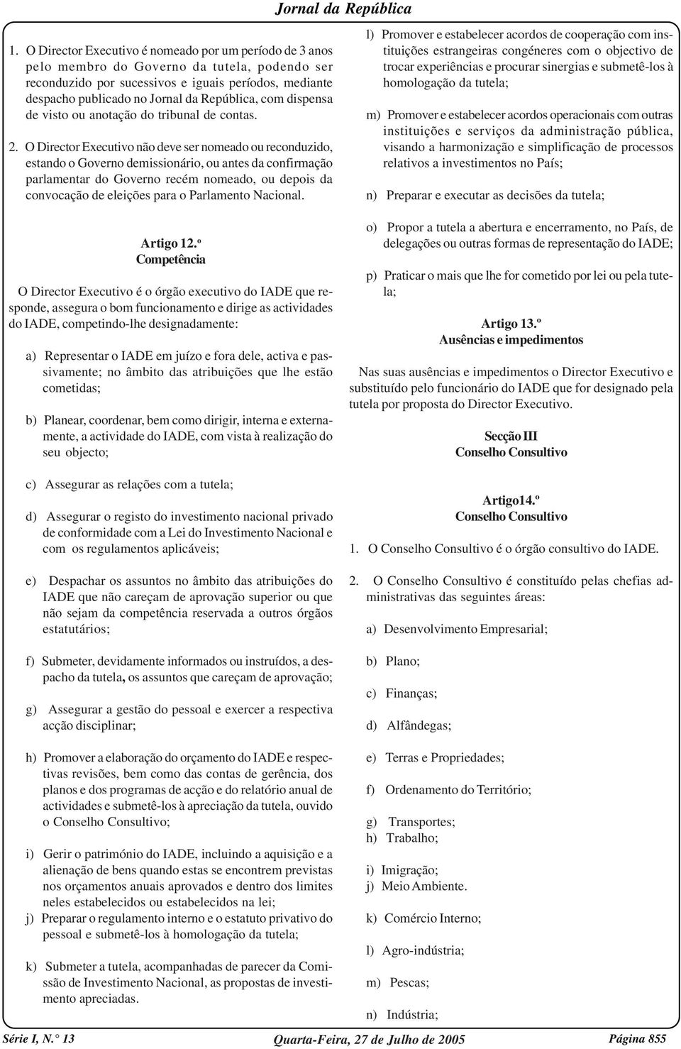 O Director Executivo não deve ser nomeado ou reconduzido, estando o Governo demissionário, ou antes da confirmação parlamentar do Governo recém nomeado, ou depois da convocação de eleições para o