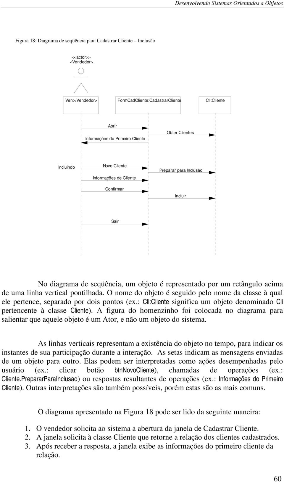 O nome do objeto é seguido pelo nome da classe à qual ele pertence, separado por dois pontos (ex.: Cli:Cliente significa um objeto denominado Cli pertencente à classe Cliente).