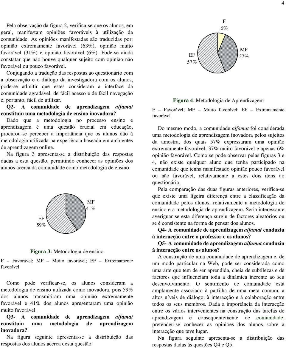 Pode-se ainda constatar que não houve qualquer sujeito com opinião não favorável ou pouco favorável.