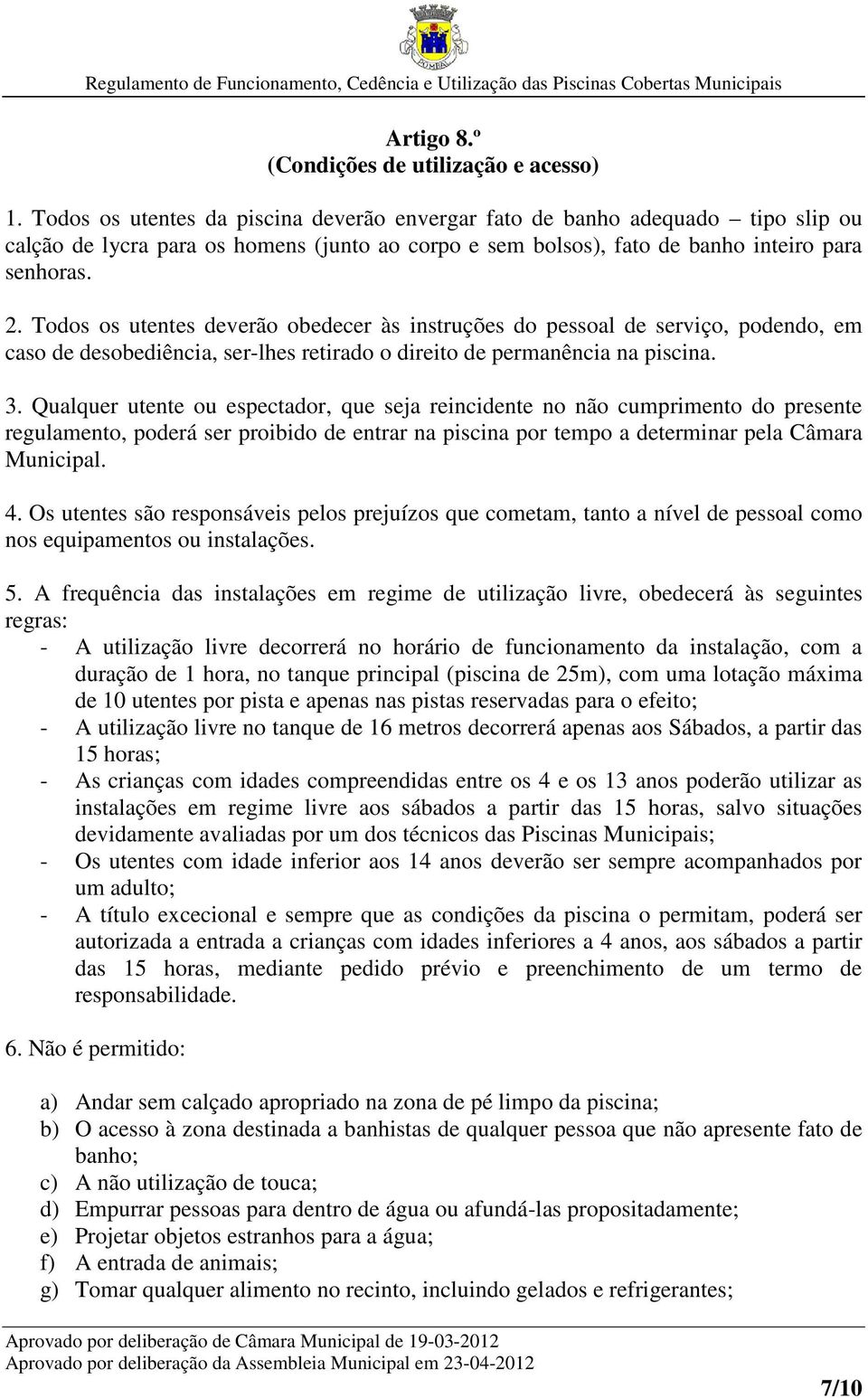 Todos os utentes deverão obedecer às instruções do pessoal de serviço, podendo, em caso de desobediência, ser-lhes retirado o direito de permanência na piscina. 3.