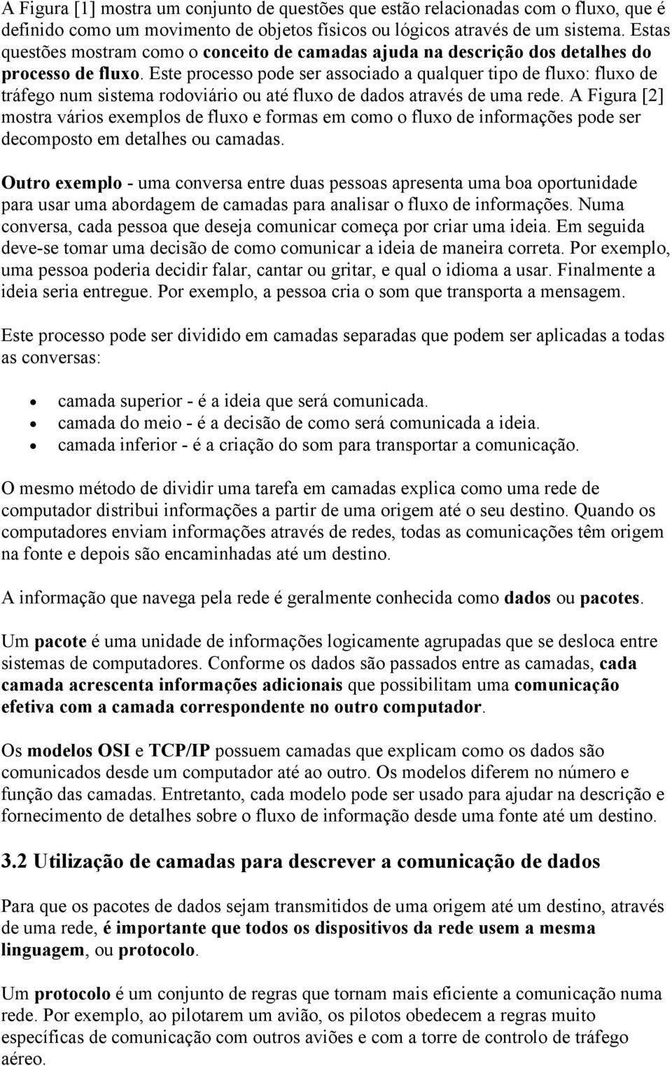 Este processo pode ser associado a qualquer tipo de fluxo: fluxo de tráfego num sistema rodoviário ou até fluxo de dados através de uma rede.