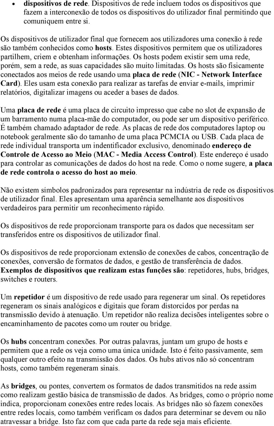 Estes dispositivos permitem que os utilizadores partilhem, criem e obtenham informações. Os hosts podem existir sem uma rede, porém, sem a rede, as suas capacidades são muito limitadas.