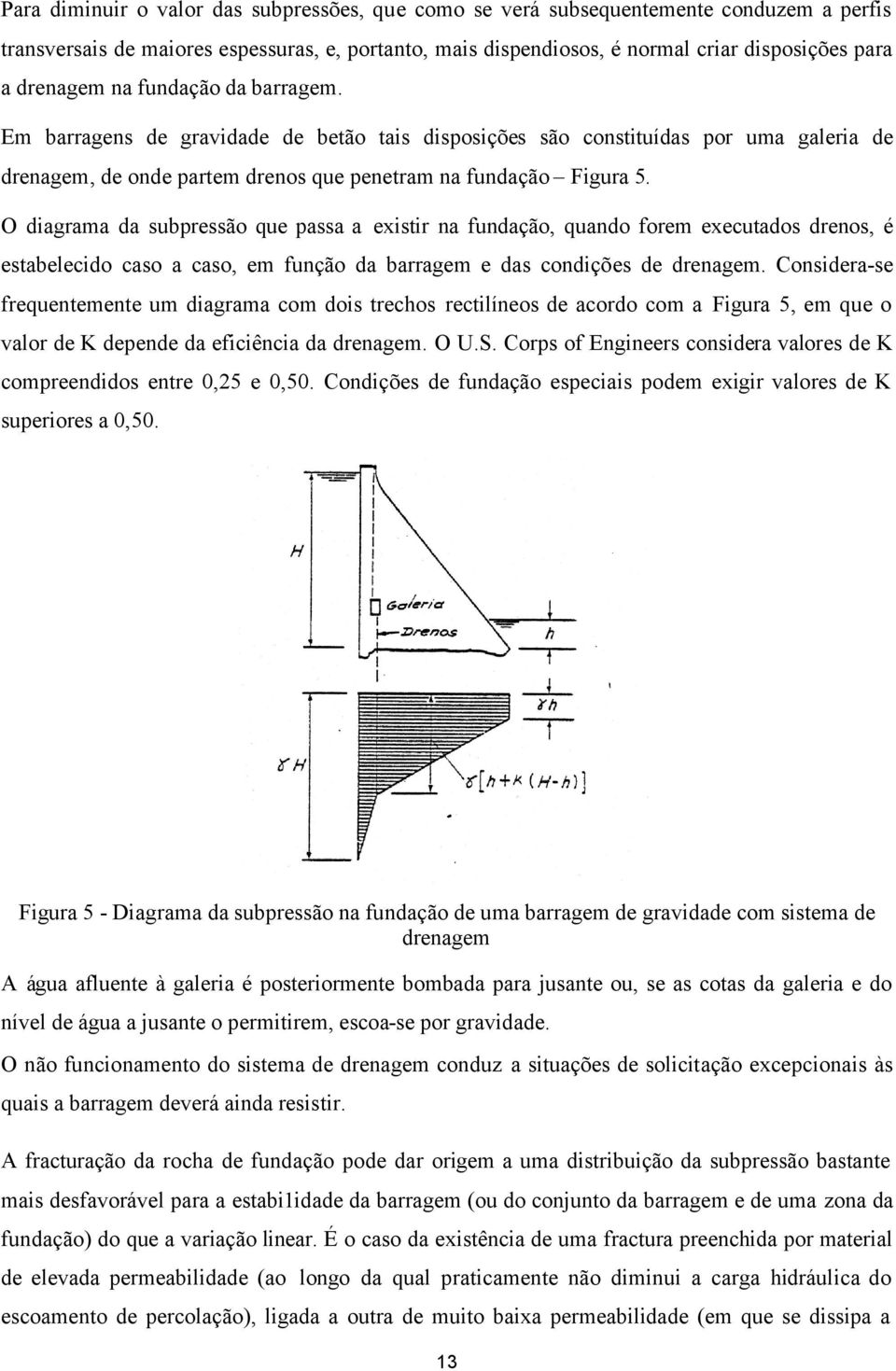 O diagrama da subpressão que passa a existir na fundação, quando forem executados drenos, é estabelecido caso a caso, em função da barragem e das condições de drenagem.