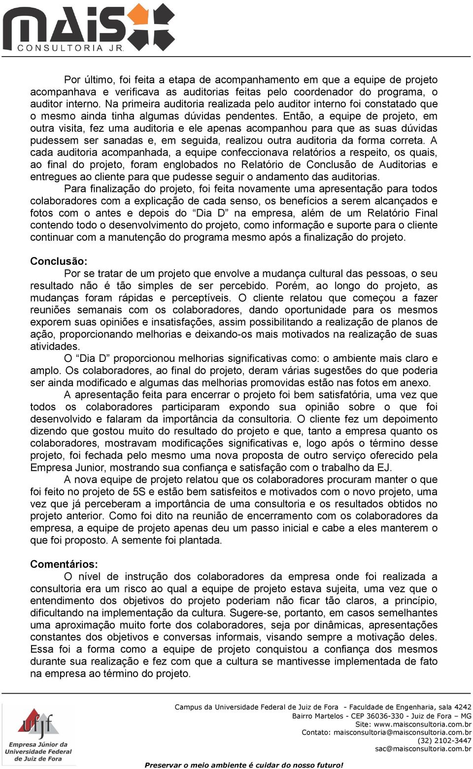 Então, a equipe de projeto, em outra visita, fez uma auditoria e ele apenas acompanhou para que as suas dúvidas pudessem ser sanadas e, em seguida, realizou outra auditoria da forma correta.