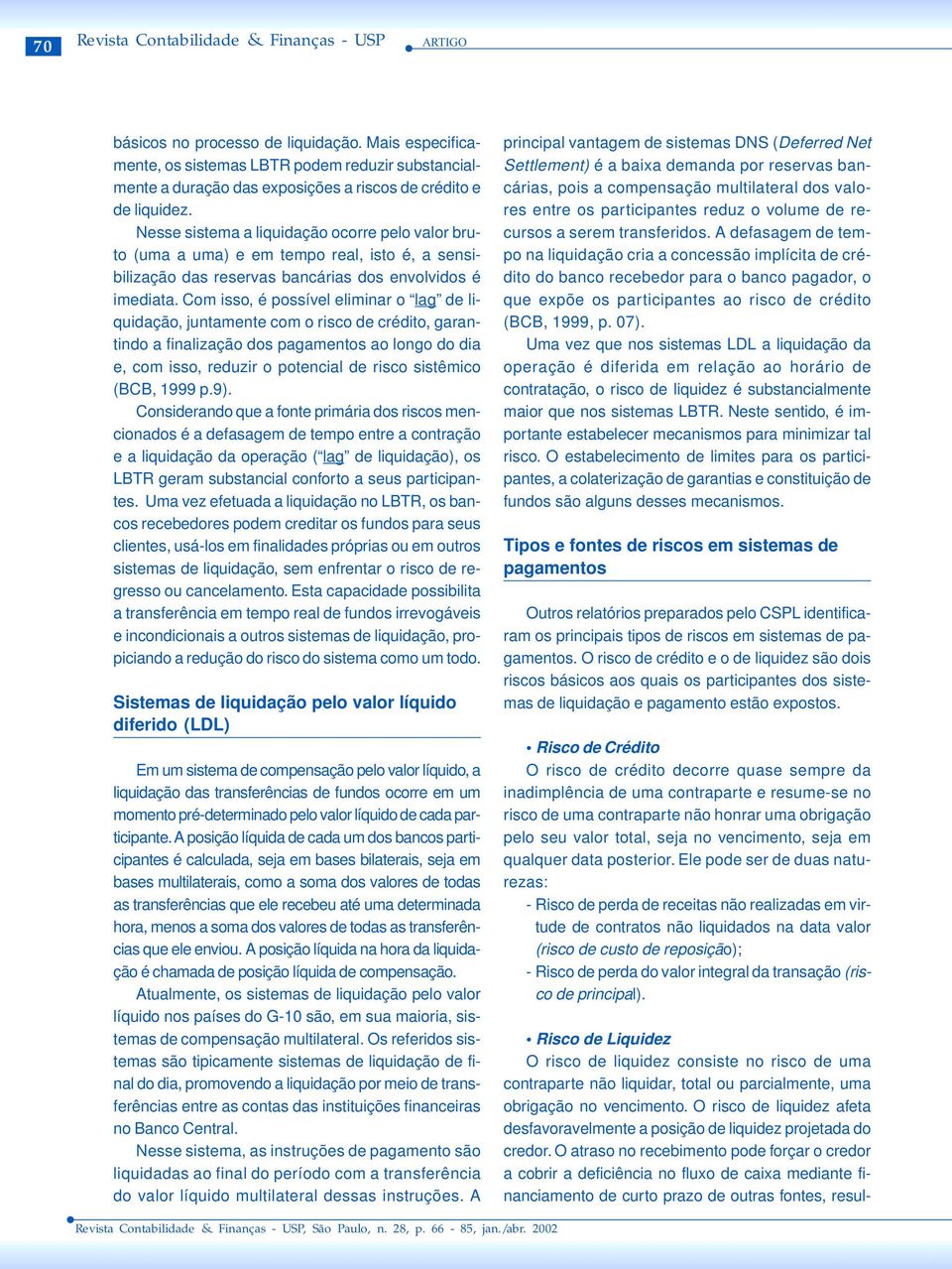 Nesse sistema a liquidação ocorre pelo valor bruto (uma a uma) e em tempo real, isto é, a sensibilização das reservas bancárias dos envolvidos é imediata.