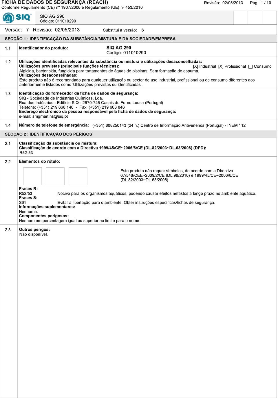 2 Utilizações identificadas relevantes da substância ou mistura e utilizações desaconselhadas: Utilizações previstas (principais funções técnicas): [X] Industrial [X] Profissional [_] Consumo