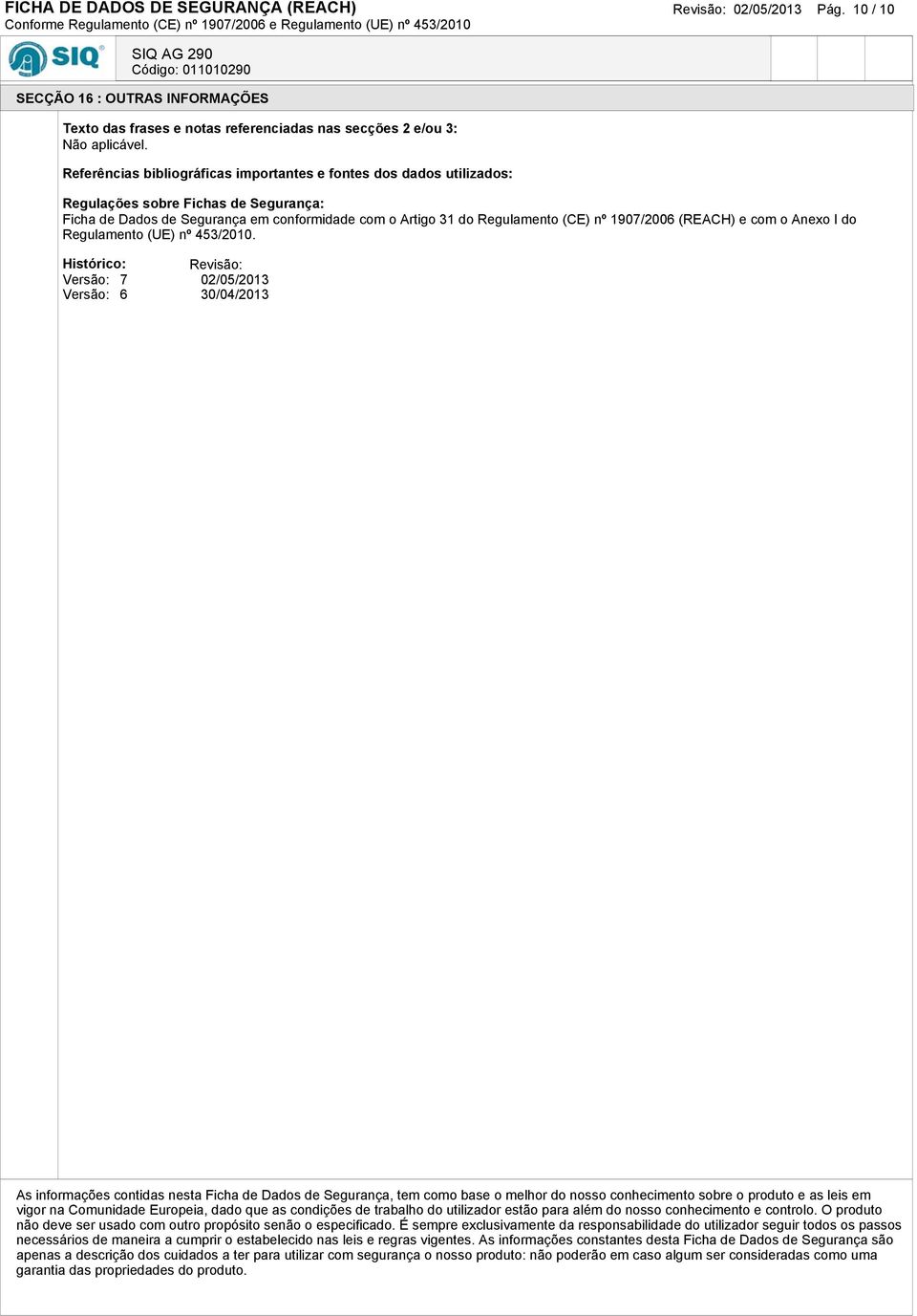 Segurança: Ficha de Dados de Segurança em conformidade com o Artigo 31 do Regulamento (CE) nº 1907/2006 (REACH) e com o Anexo I do Regulamento (UE) nº 453/2010.