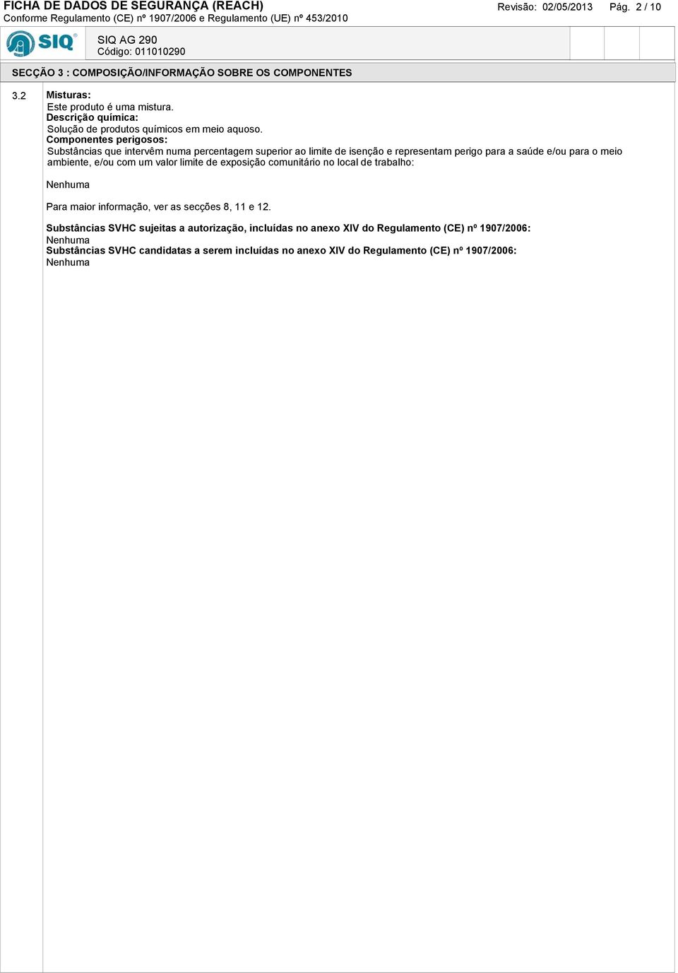 Componentes perigosos: Substâncias que intervêm numa percentagem superior ao limite de isenção e representam perigo para a saúde e/ou para o meio ambiente, e/ou com um valor