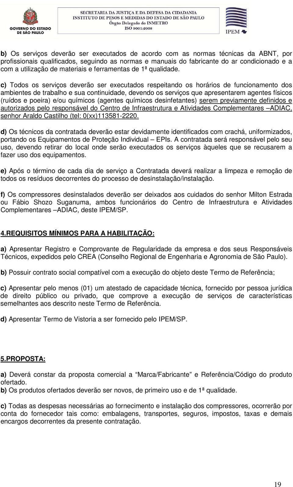 c) Todos os serviços deverão ser executados respeitando os horários de funcionamento dos ambientes de trabalho e sua continuidade, devendo os serviços que apresentarem agentes físicos (ruídos e