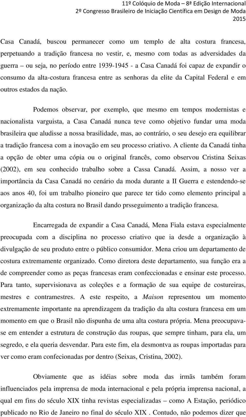 Podemos observar, por exemplo, que mesmo em tempos modernistas e nacionalista varguista, a Casa Canadá nunca teve como objetivo fundar uma moda brasileira que aludisse a nossa brasilidade, mas, ao