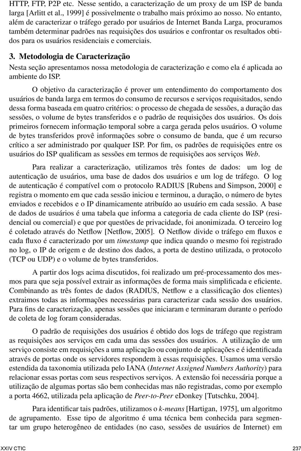 usuários residenciais e comerciais. 3. Metodologia de Caracterização Nesta seção apresentamos nossa metodologia de caracterização e como ela é aplicada ao ambiente do ISP.