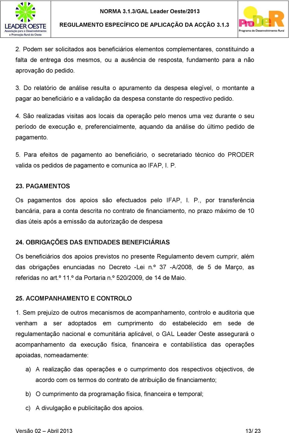 São realizadas visitas aos locais da operação pelo menos uma vez durante o seu período de execução e, preferencialmente, aquando da análise do último pedido de pagamento. 5.