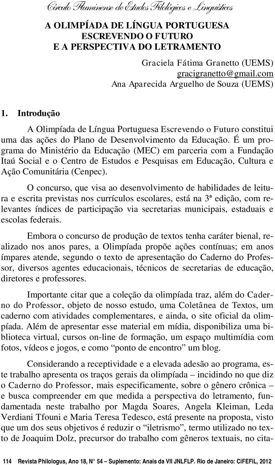 É um programa do Ministério da Educação (MEC) em parceria com a Fundação Itaú Social e o Centro de Estudos e Pesquisas em Educação, Cultura e Ação Comunitária (Cenpec).