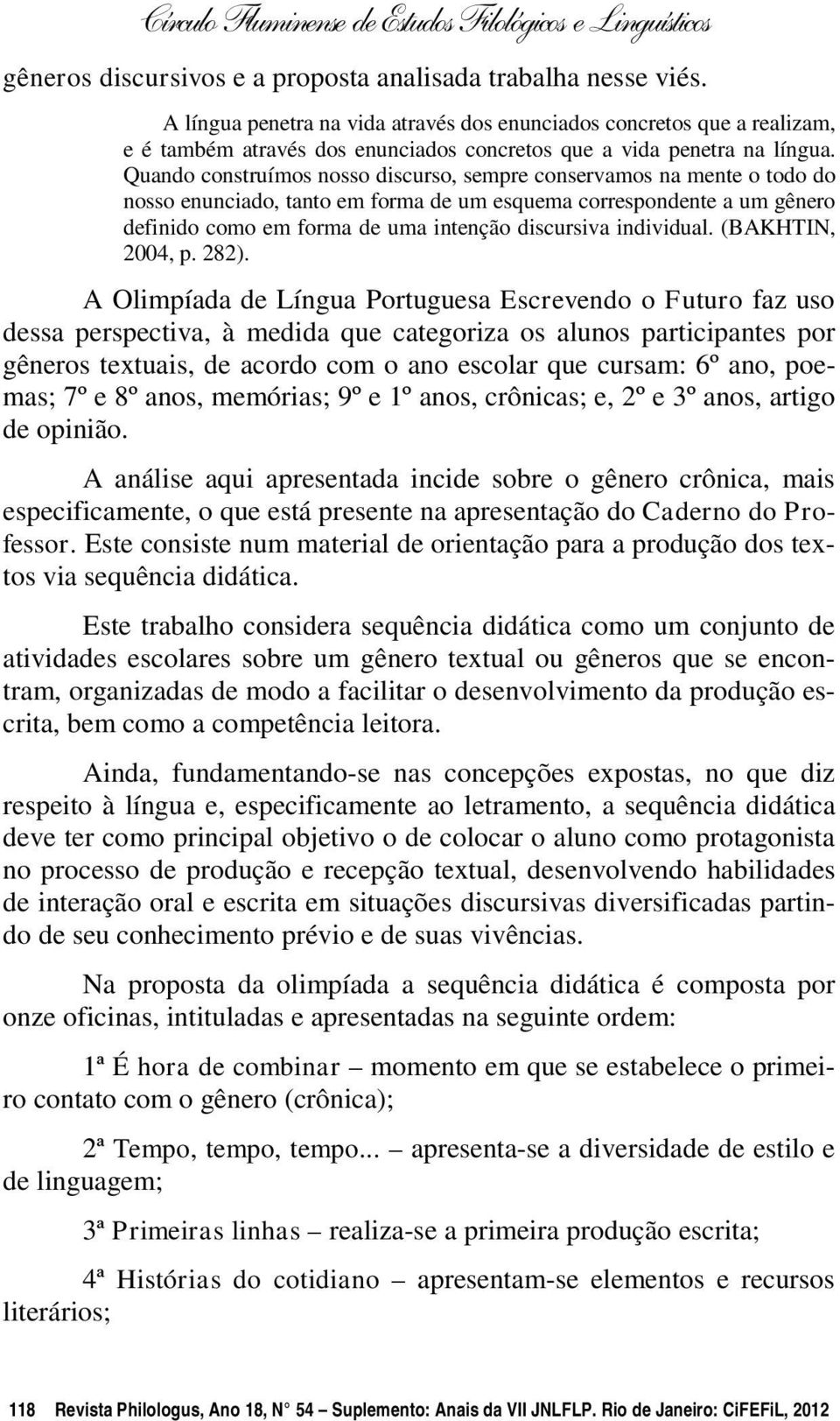 Quando construímos nosso discurso, sempre conservamos na mente o todo do nosso enunciado, tanto em forma de um esquema correspondente a um gênero definido como em forma de uma intenção discursiva