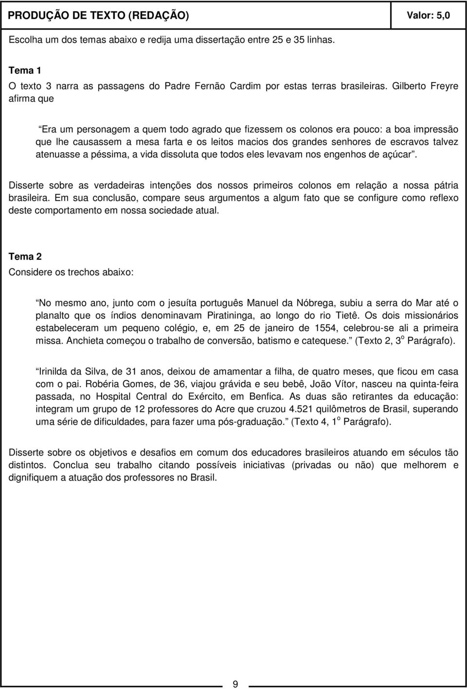 Gilberto Freyre afirma que Era um personagem a quem todo agrado que fizessem os colonos era pouco: a boa impressão que lhe causassem a mesa farta e os leitos macios dos grandes senhores de escravos