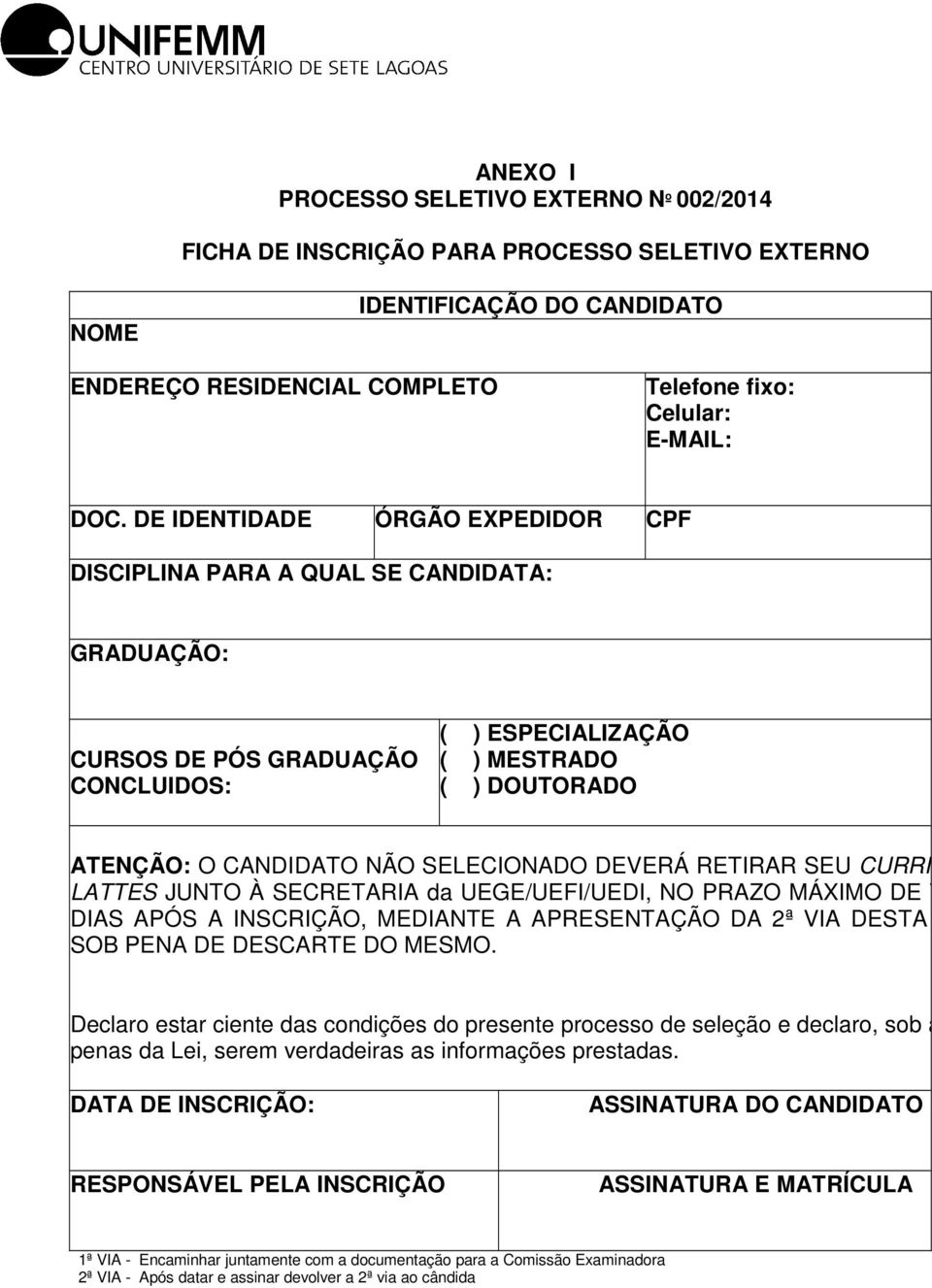 SELECIONADO DEVERÁ RETIRAR SEU CURRICULUM LATTES JUNTO À SECRETARIA da UEGE/UEFI/UEDI, NO PRAZO MÁXIMO DE TRINTA DIAS APÓS A INSCRIÇÃO, MEDIANTE A APRESENTAÇÃO DA 2ª VIA DESTA FICHA, SOB PENA DE