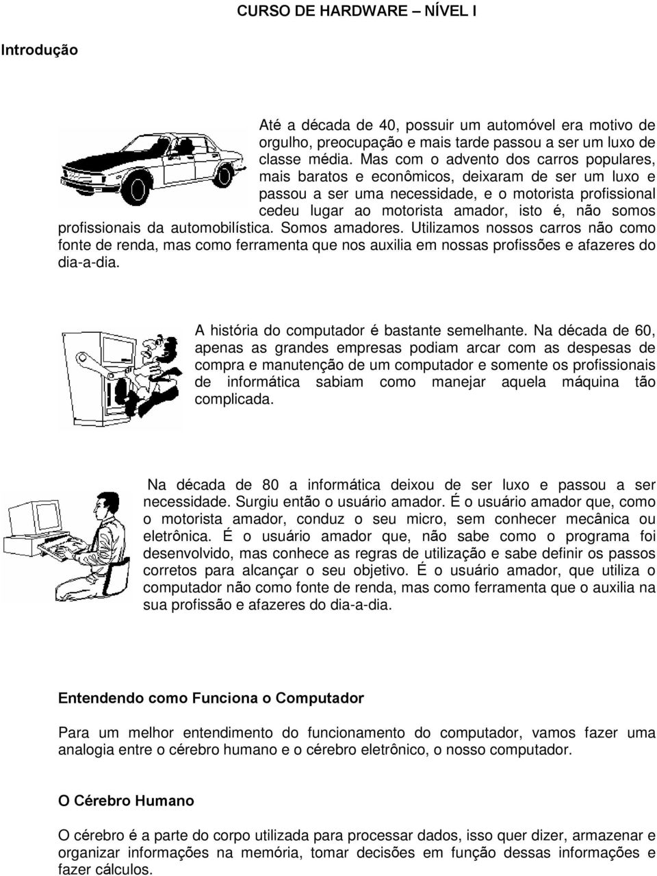 somos profissionais da automobilística. Somos amadores. Utilizamos nossos carros não como fonte de renda, mas como ferramenta que nos auxilia em nossas profissões e afazeres do dia-a-dia.