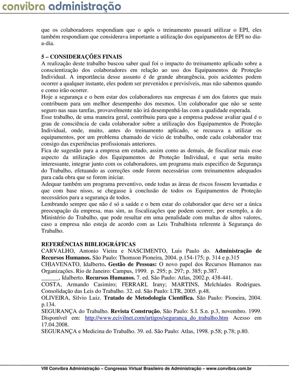 Individual. A importância desse assunto é de grande abrangência, pois acidentes podem ocorrer a qualquer instante, eles podem ser prevenidos e previsíveis, mas não sabemos quando e como irão ocorrer.