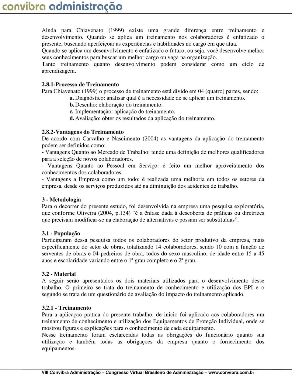 Quando se aplica um desenvolvimento é enfatizado o futuro, ou seja, você desenvolve melhor seus conhecimentos para buscar um melhor cargo ou vaga na organização.