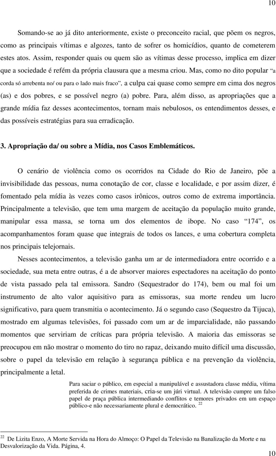 Mas, como no dito popular a corda só arrebenta no/ ou para o lado mais fraco, a culpa cai quase como sempre em cima dos negros (as) e dos pobres, e se possível negro (a) pobre.