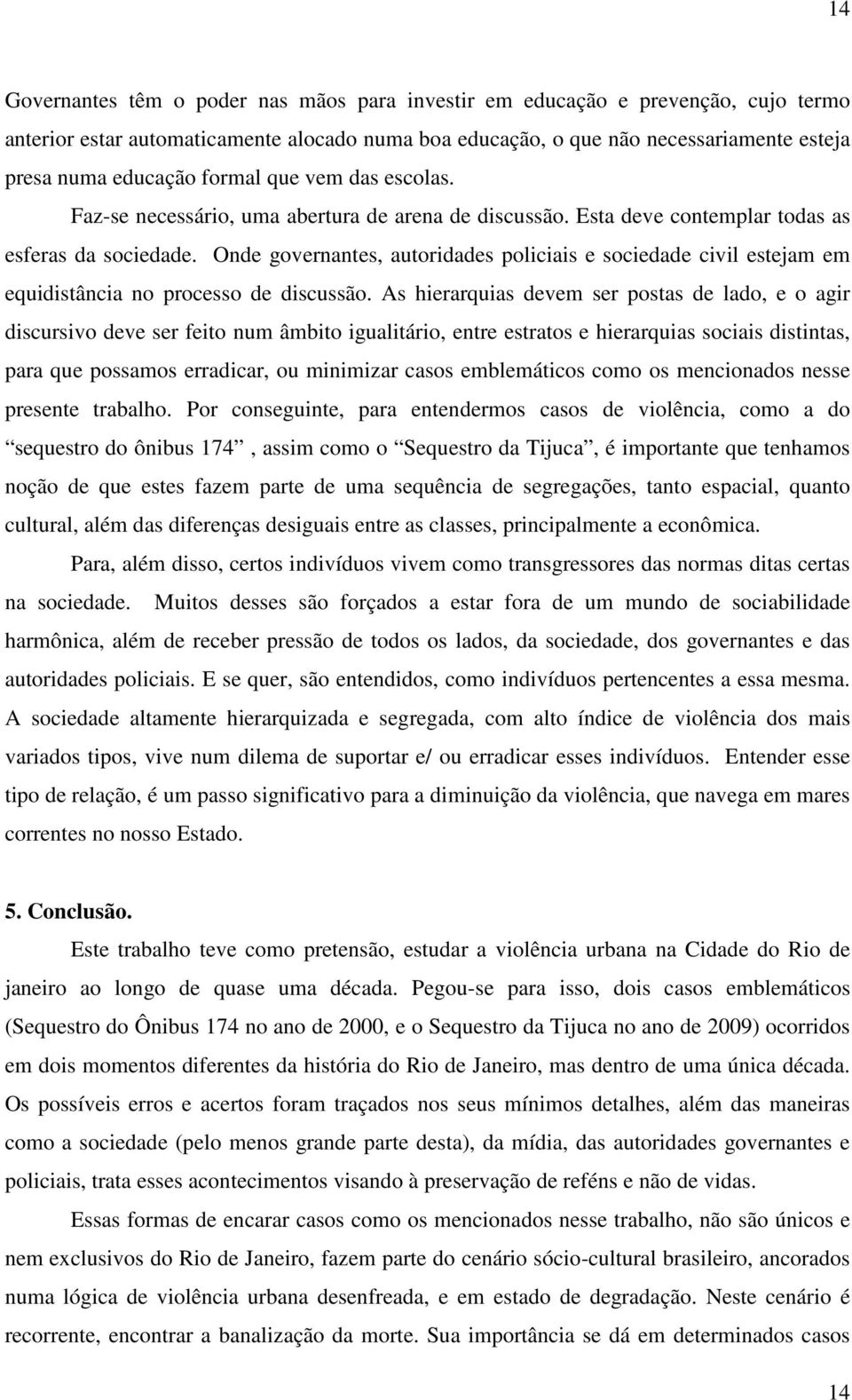 Onde governantes, autoridades policiais e sociedade civil estejam em equidistância no processo de discussão.