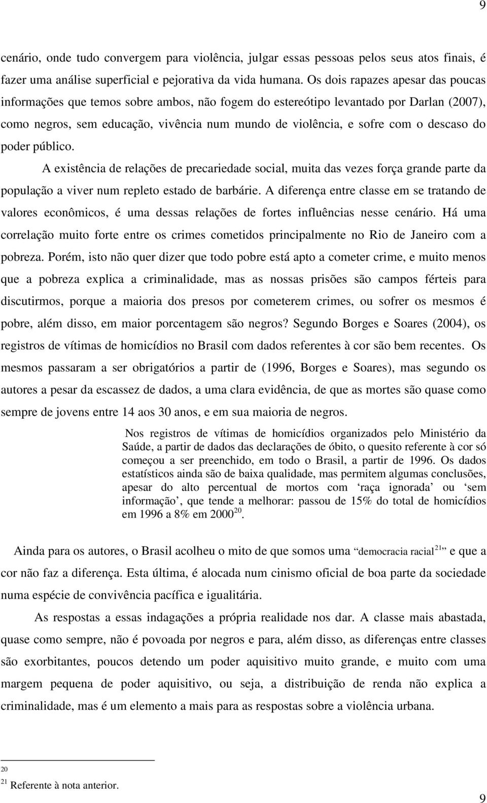 descaso do poder público. A existência de relações de precariedade social, muita das vezes força grande parte da população a viver num repleto estado de barbárie.