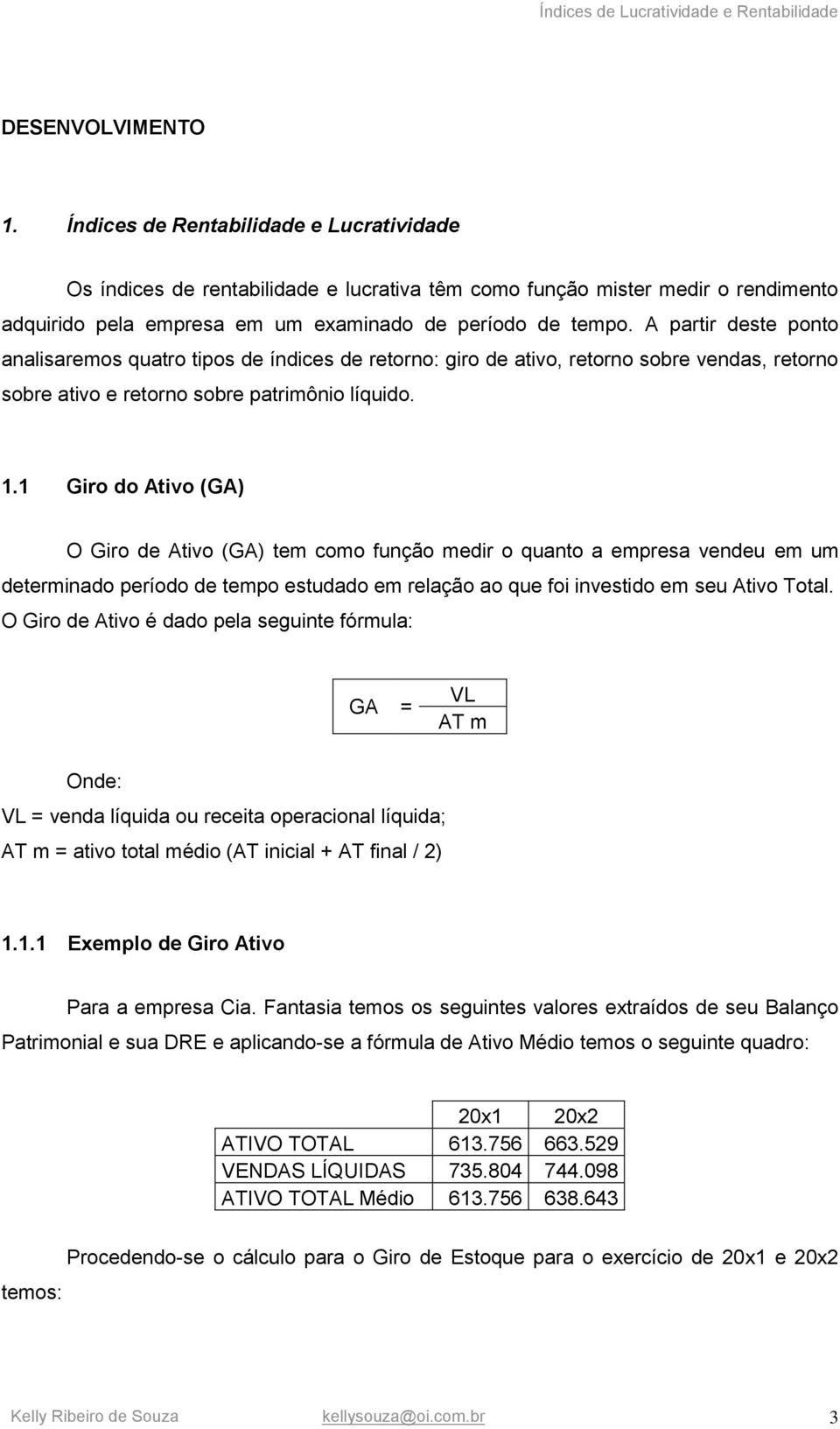 A partir deste ponto analisaremos quatro tipos de índices de retorno: giro de ativo, retorno sobre vendas, retorno sobre ativo e retorno sobre patrimônio líquido. 1.