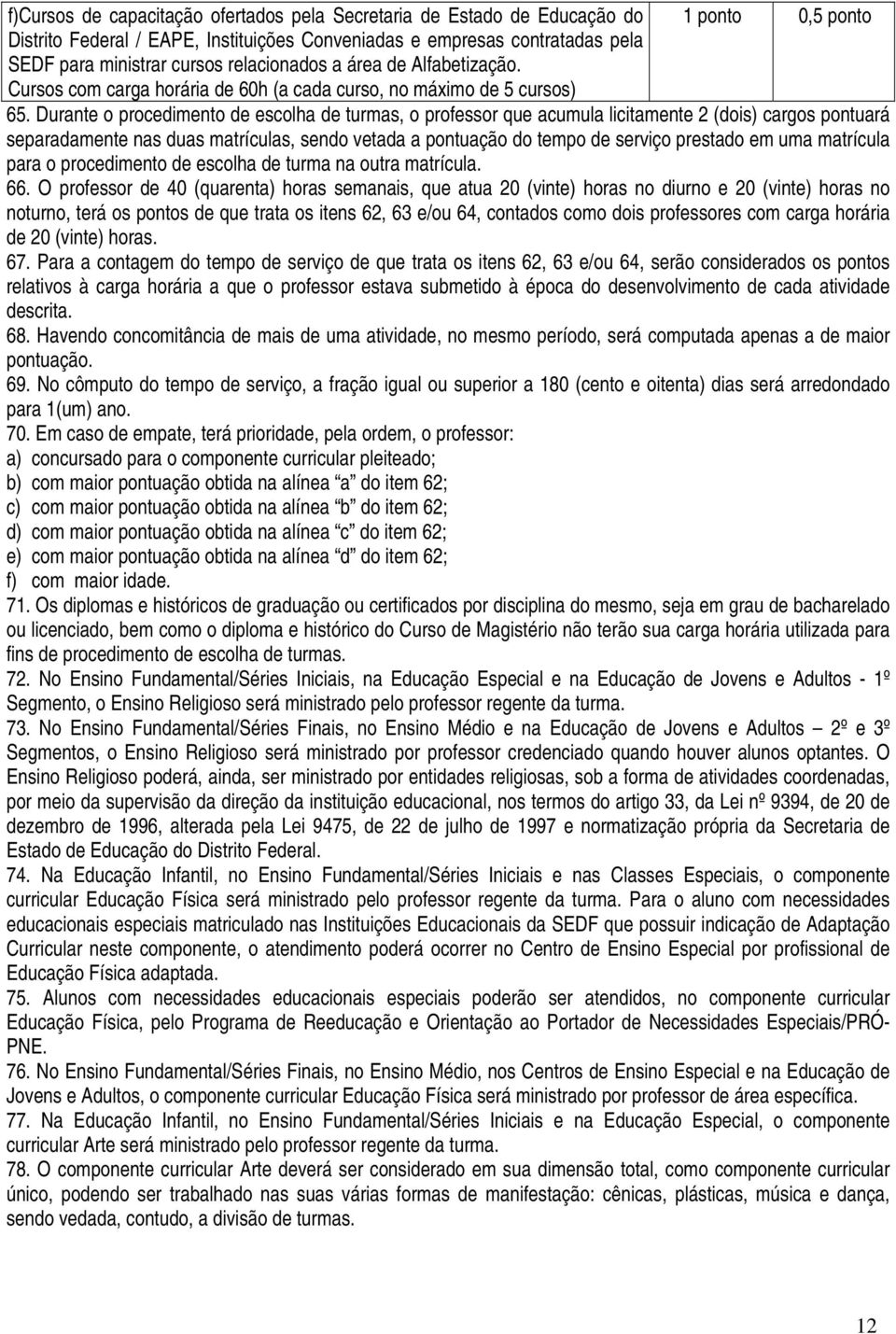 Durante o procedimento de escolha de turmas, o professor que acumula licitamente 2 (dois) cargos pontuará separadamente nas duas matrículas, sendo vetada a pontuação do tempo de serviço prestado em