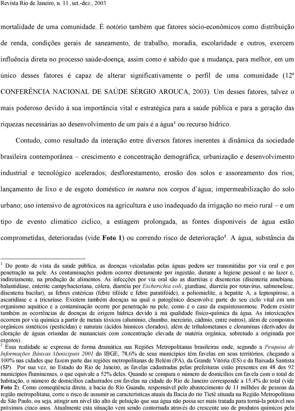 saúde-doença, assim como é sabido que a mudança, para melhor, em um único desses fatores é capaz de alterar significativamente o perfil de uma comunidade (12ª CONFERÊNCIA NACIONAL DE SAÚDE SÉRGIO