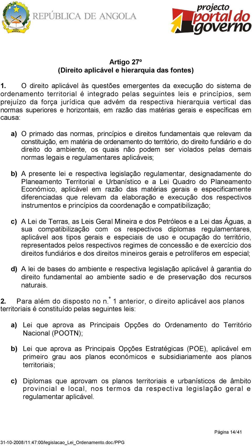 hierarquia vertical das normas superiores e horizontais, em razão das matérias gerais e específicas em causa: a) O primado das normas, princípios e direitos fundamentais que relevam da constituição,