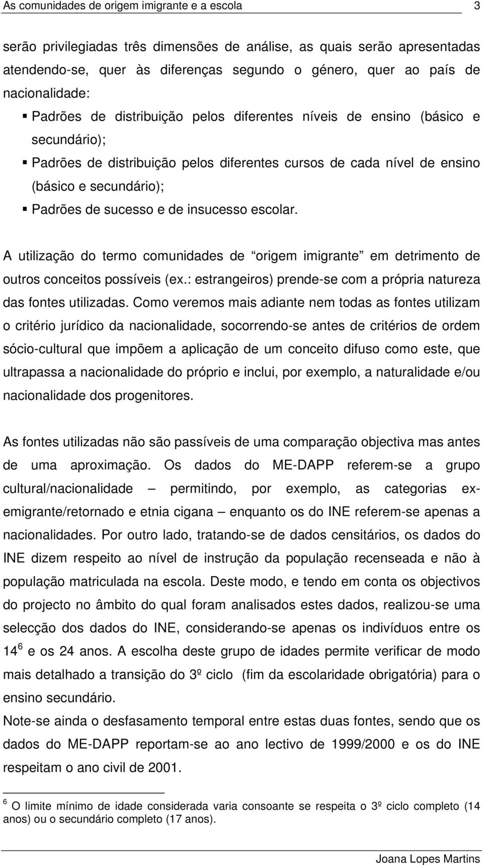 A utilização do termo comunidades de origem imigrante em detrimento de outros conceitos possíveis (ex.: estrangeiros) prende-se com a própria natureza das fontes utilizadas.