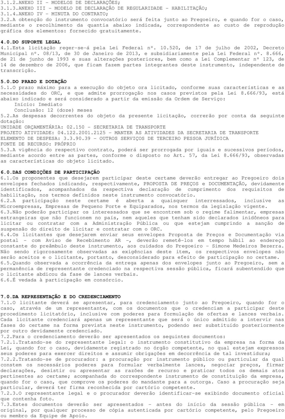 A obtenção do instrumento convocatório será feita junto ao Pregoeiro, e quando for o caso, mediante o recolhimento da quantia abaixo indicada, correspondente ao custo de reprodução gráfica dos