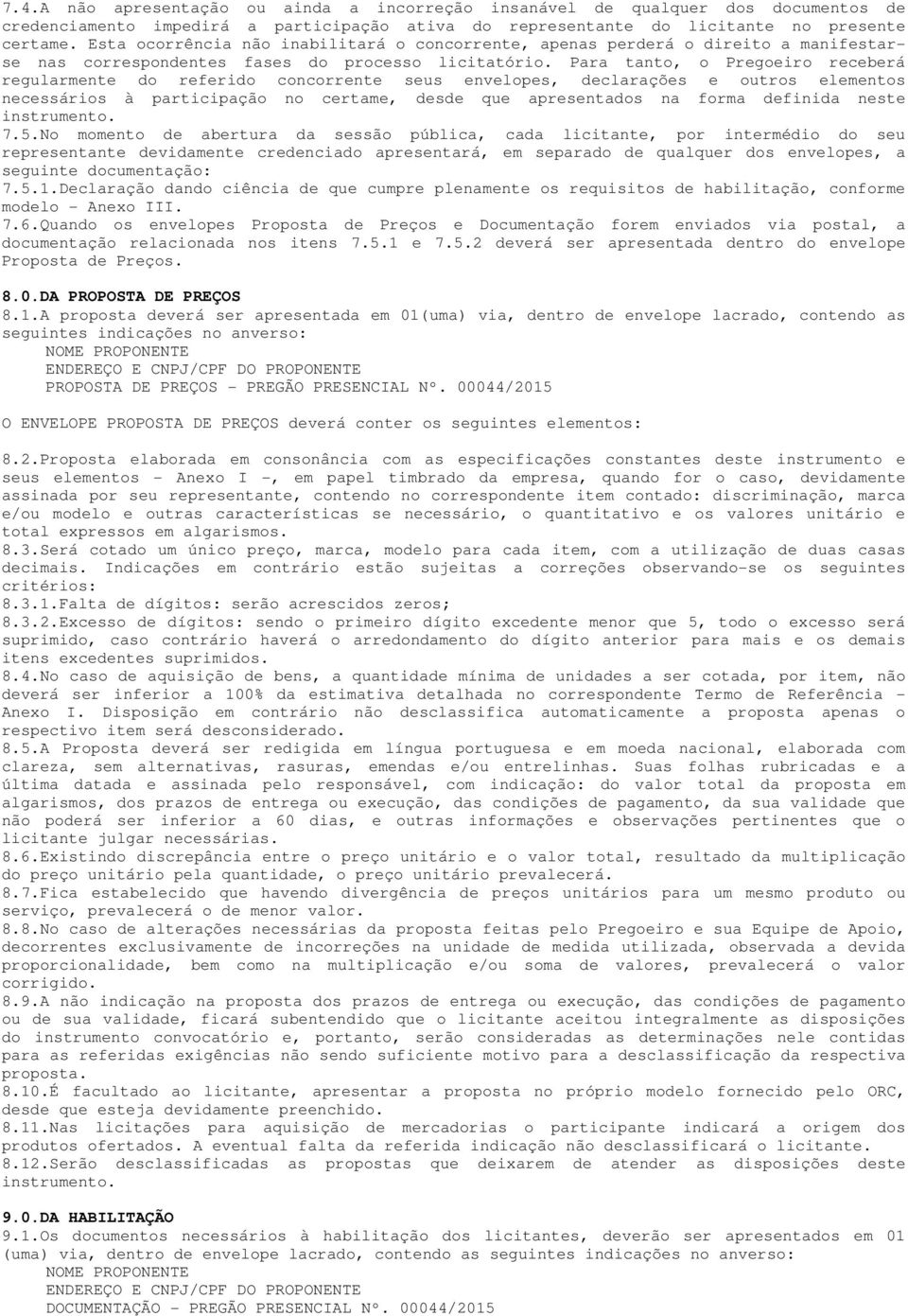 Para tanto, o Pregoeiro receberá regularmente do referido concorrente seus envelopes, declarações e outros elementos necessários à participação no certame, desde que apresentados na forma definida