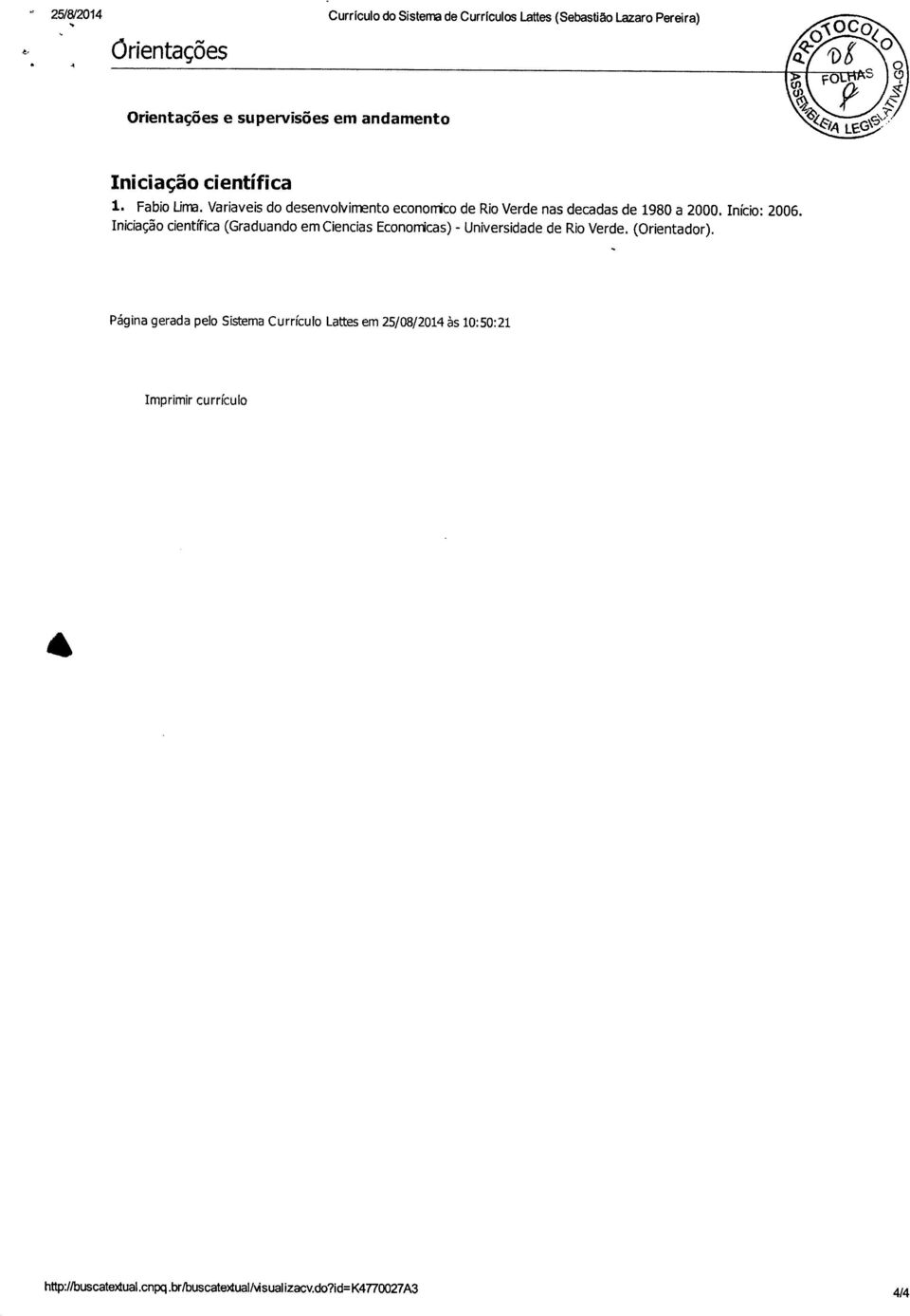 Início: 2006. Iniciação científica (Graduando em Ciencias Econonicas) - Universidade de Rio Verde.