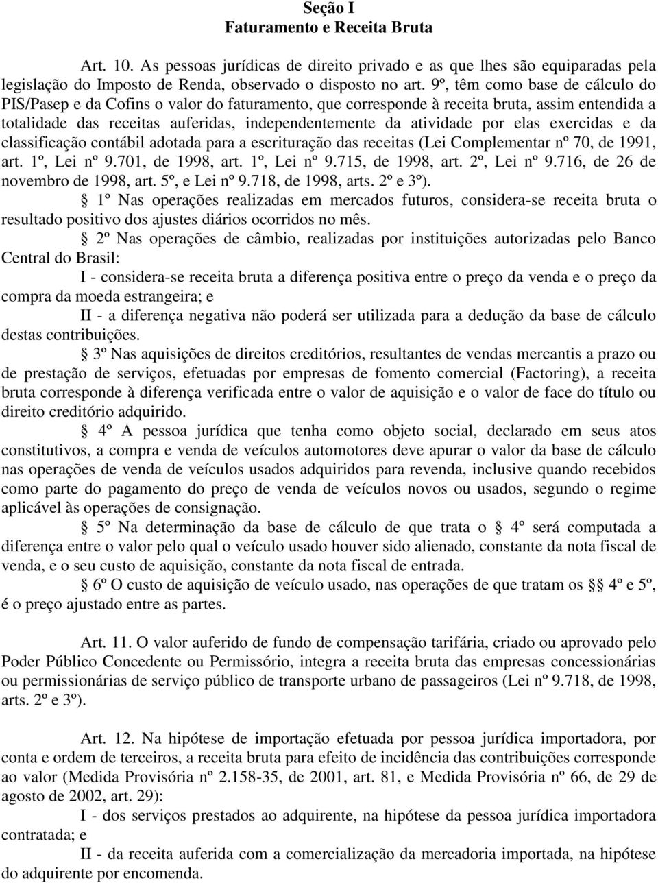 elas exercidas e da classificação contábil adotada para a escrituração das receitas (Lei Complementar nº 70, de 1991, art. 1º, Lei nº 9.701, de 1998, art. 1º, Lei nº 9.715, de 1998, art. 2º, Lei nº 9.