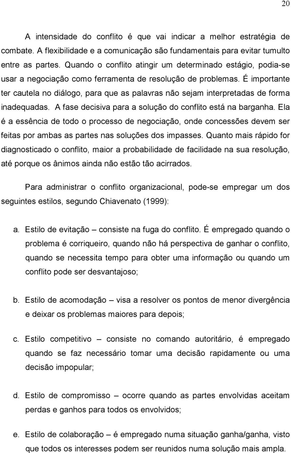 É importante ter cautela no diálogo, para que as palavras não sejam interpretadas de forma inadequadas. A fase decisiva para a solução do conflito está na barganha.