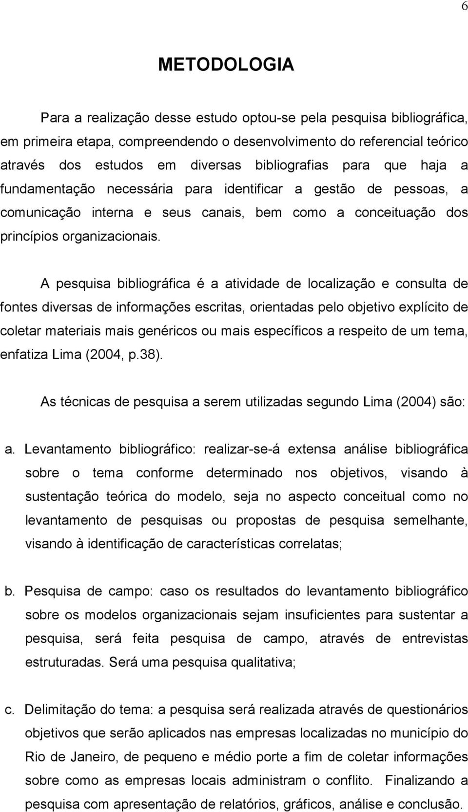 A pesquisa bibliográfica é a atividade de localização e consulta de fontes diversas de informações escritas, orientadas pelo objetivo explícito de coletar materiais mais genéricos ou mais específicos