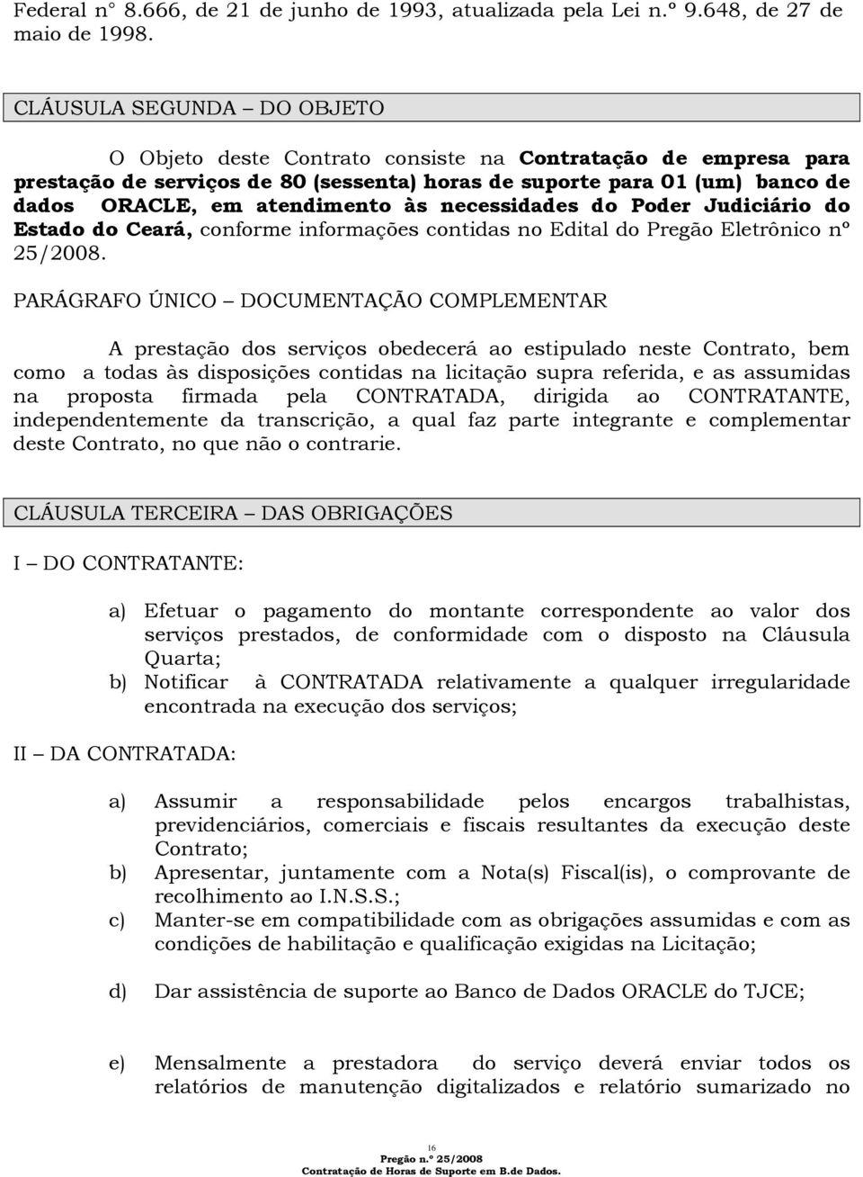 às necessidades do Poder Judiciário do Estado do Ceará, conforme informações contidas no Edital do Pregão Eletrônico nº 25/2008.