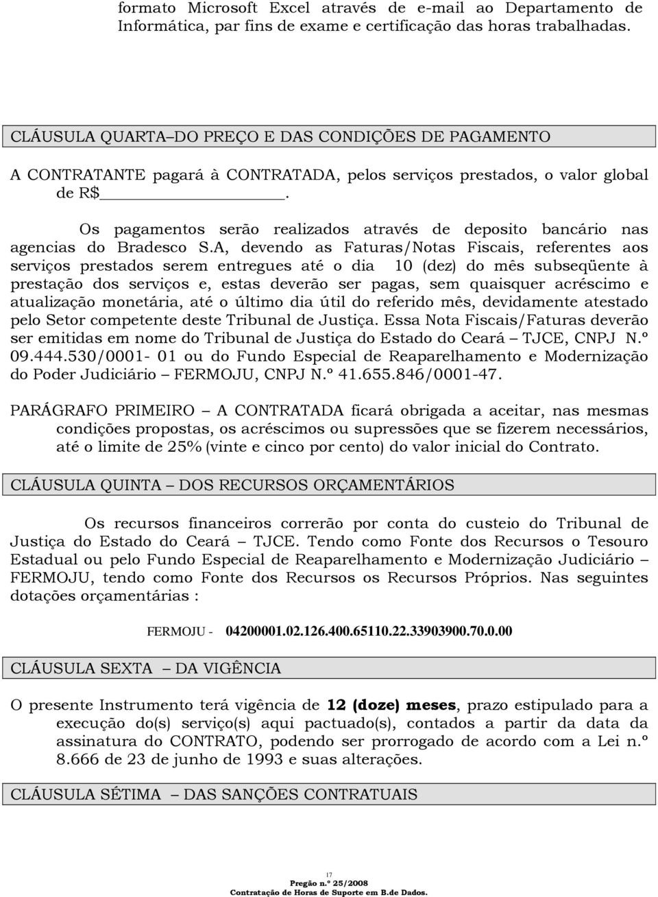 Os pagamentos serão realizados através de deposito bancário nas agencias do Bradesco S.