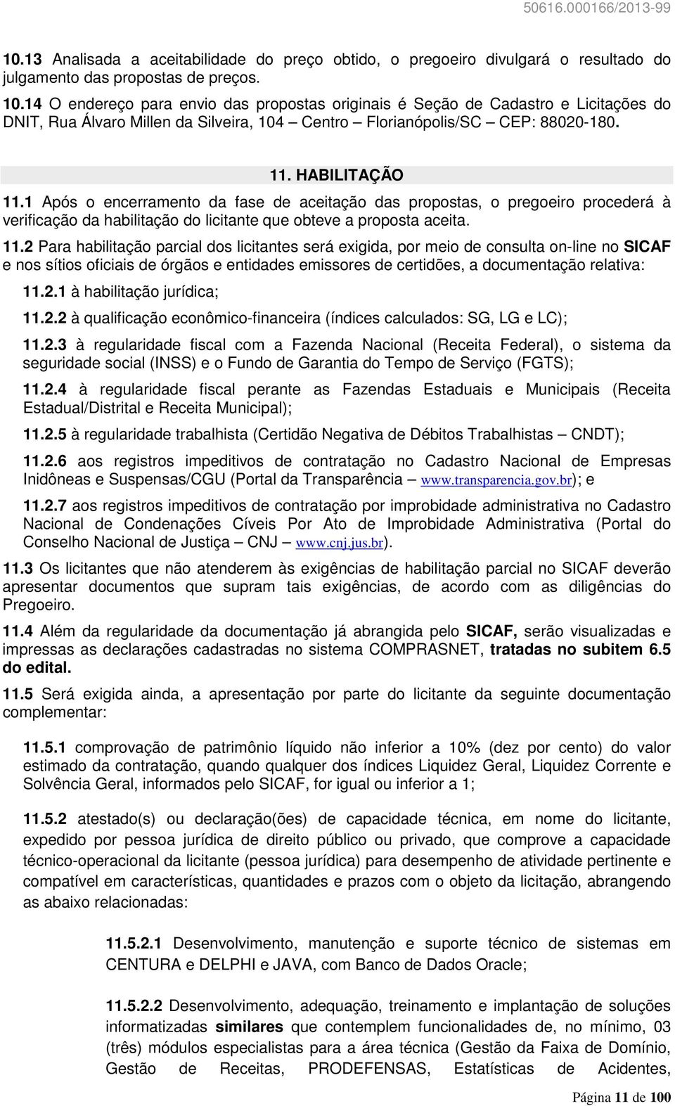 1 Após o encerramento da fase de aceitação das propostas, o pregoeiro procederá à verificação da habilitação do licitante que obteve a proposta aceita. 11.