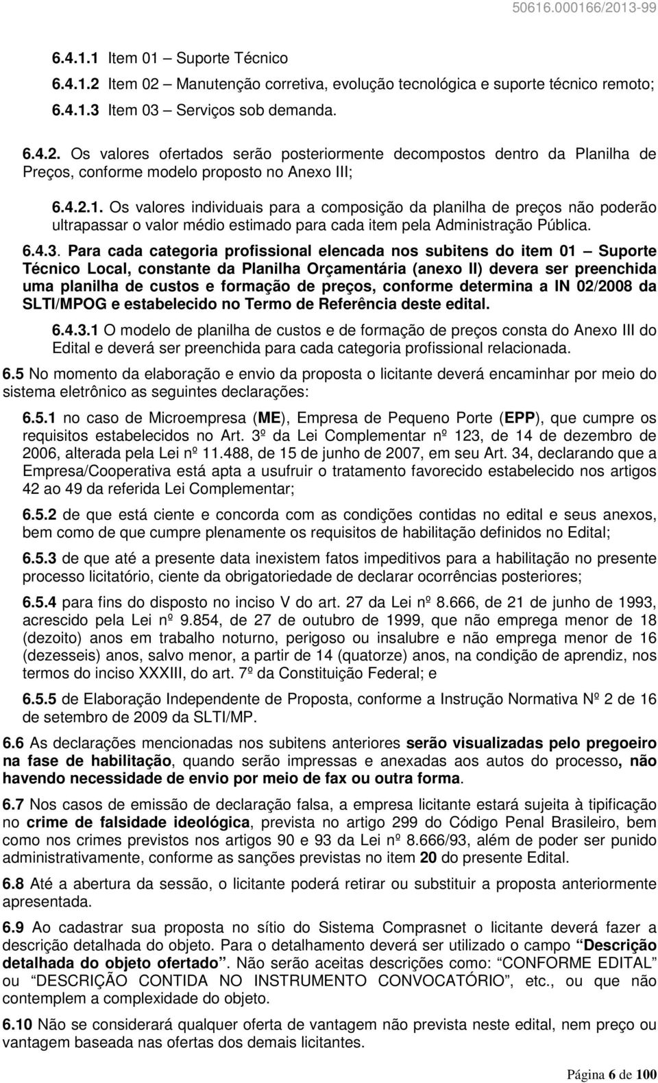 Para cada categoria profissional elencada nos subitens do item 01 Suporte Técnico Local, constante da Planilha Orçamentária (anexo II) devera ser preenchida uma planilha de custos e formação de